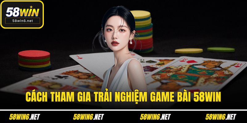 Cách tham gia trải nghiệm game bài 58WIN