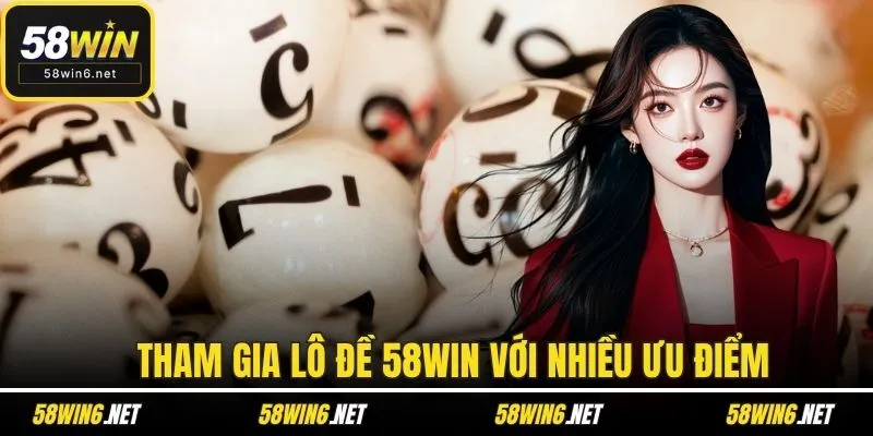 Tham gia lô đề 58WIN với nhiều ưu điểm